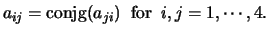 $a_{ij} = \mbox{conjg}(a_{ji}) \;\; \mbox{for} \;\; i,j = 1,
\cdots, 4.$