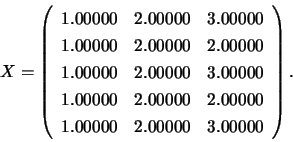 \begin{displaymath}
X = \left( \begin{array}{rrr}
1.00000 & 2.00000 & 3.00000 ...
...2.00000 \\
1.00000 & 2.00000 & 3.00000
\end{array} \right).
\end{displaymath}