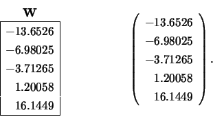 \begin{displaymath}
\begin{array}{cc} {\bf W} \\
\begin{array}{\vert r\vert} ...
...25 \\ -3.71265 \\ 1.20058 \\ 16.1449 \\
\end{array} \right).
\end{displaymath}