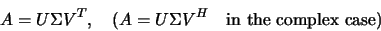 \begin{displaymath}
A = U \Sigma V ^T, \quad (A=U\Sigma V ^H \quad \mbox{in the complex case})
\end{displaymath}