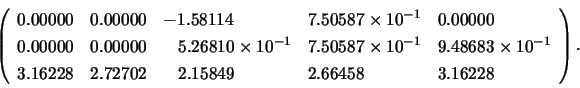 \begin{displaymath}
\left( \begin{array}{lllll}
0.00000 & 0.00000 & -1.58114 &...
...& \;\;\; 2.15849 & 2.66458 & 3.16228 \\
\end{array} \right).
\end{displaymath}