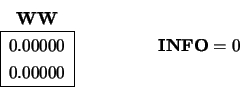 \begin{displaymath}
\begin{array}{c} {\bf WW} \\
\begin{array}{\vert r\vert} ...
...y} \hspace{1.50 cm}
\begin{array}{c} {\bf INFO} = 0 \end{array}\end{displaymath}