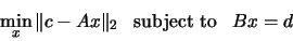 \begin{displaymath}
\min _{x} \Vert c - Ax\Vert _2 \;\;\; \mbox{subject to} \;\;\; B x = d
\end{displaymath}