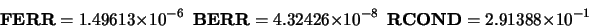 \begin{displaymath}
{\bf FERR} = 1.49613 \times 10^{-6} \ \ {\bf BERR} = 4.32426 \times 10^{-8} \ \
{\bf RCOND} = 2.91388 \times 10^{-1}
\end{displaymath}