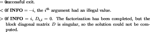 \begin{infoarg}
\item[{$=$\ 0:}] successful exit.
\item[{$<$\ 0:}] if ${\bf IN...
...l matrix $D$\ is
singular, so the solution could not be computed.
\end{infoarg}