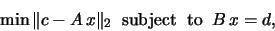 \begin{displaymath}\min \Vert c - A\,x \Vert _2 \;\;\mbox{subject} \; \mbox{ to}\;\; B\,x = d,\end{displaymath}