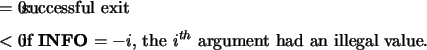 \begin{infoarg}
\item[{$=$\ 0:}] successful exit
\item[{$<$\ 0:}] if {\bf INFO} $= -i$, the $i^{th}$\ argument had an illegal
value.
\end{infoarg}