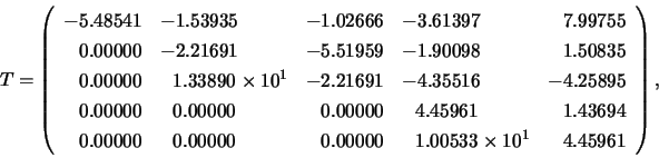 \begin{displaymath}
T = \left(
\begin{array}{rlrlr}
-5.48541 & -1.53935 & -1.02...
...00000 & ~~1.00533 \times 10^{1} & 4.45961
\end{array} \right),
\end{displaymath}