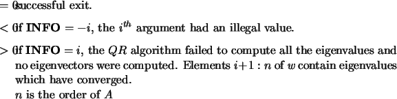 \begin{infoarg}
\item[{$=$\ 0:}] successful exit.
\item[{$<$\ 0:}] if {\bf INF...
...ain eigenvalues which have converged. \\
$n$\ is the order of $A$ \end{infoarg}